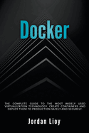 Docker: The Complete Guide to the Most Widely Used Virtualization Technology. Create Containers and Deploy them to Production Safely and Securely.