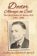 Doctor Always on Call: The Life of Robert H. Morris, M.D. as Told to His Son, Robert H. Morris II