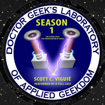 Doctor Geek's Laboratory, Season 1: The Flying Car and the Privatization of Space - Viguie, Dr Scott C (Read by), and Bevilacqua, Joe (Producer), and Full Cast, A (Read by)