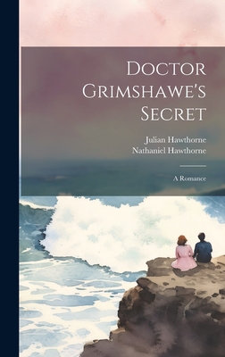 Doctor Grimshawe's Secret: A Romance - Hawthorne, Nathaniel, and Hawthorne, Julian