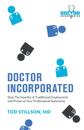 Doctor Incorporated: Stop the Insanity of Traditional Employment and Preserve Your Professional Autonomy