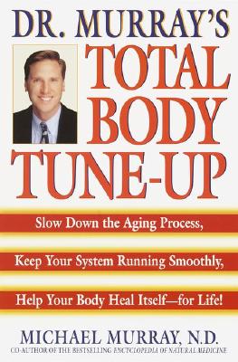 Doctor Murray's Total Body Tune-Up: Slow Down the Aging Process, Keep Your System Running Smoothly, Help Your Body Heal Itself--For Life! - Murray, Michael