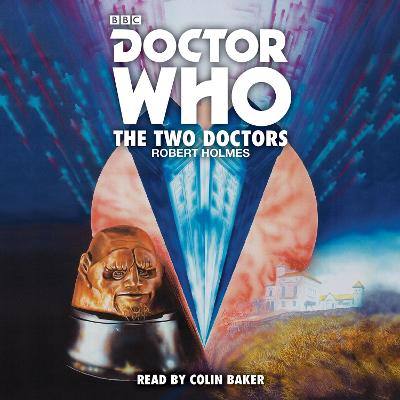 Doctor Who: The Two Doctors: A 6th Doctor Novelisation - Holmes, Robert, and Baker, Colin (Read by)