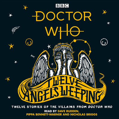 Doctor Who: Twelve Angels Weeping: Twelve stories of the villains from Doctor Who - Rudden, Dave (Read by), and Briggs, Nicholas (Read by), and Bennett-Warner, Pippa (Read by)