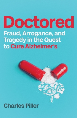 Doctored: Fraud, Arrogance and Tragedy in the Quest to Cure Alzheimers - Piller, Charles