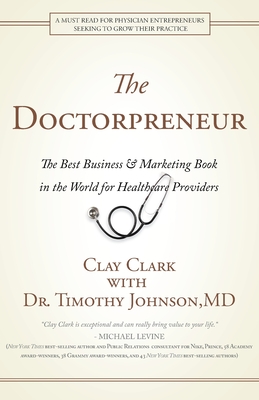 Doctorpreneur: The Best Business & Marketing Book in the World for Healthcare Providers - Clark, Clay, and Johnson, Timothy