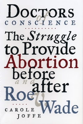 Doctors of Conscience: The Struggle to Provide Abortion Before and After Roe V. Wade - Joffe, Carole