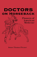 Doctors on Horseback: Pioneers of American Medicine - Flexner, James T