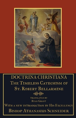 Doctrina Christiana: The Timeless Catechism of St. Robert Bellarmine - Schneider, Athanasius (Introduction by), and Grant, Ryan (Translated by), and Bellarmine S J, Robert