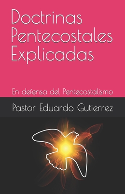 Doctrinas Pentecostales Explicadas: En defensa del Pentecostalismo - Eduardo Gutierrez, Pastor