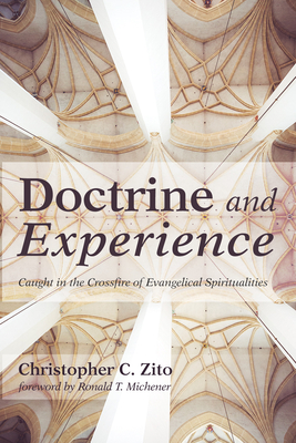 Doctrine and Experience: Caught in the Crossfire of Evangelical Spiritualities - Zito, Christopher Charles, and Michener, Ronald T (Foreword by)