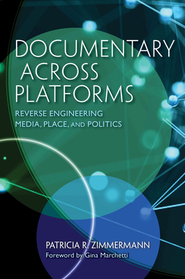 Documentary Across Platforms: Reverse Engineering Media, Place, and Politics - Zimmermann, Patricia R