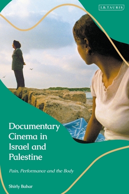 Documentary Cinema in Israel-Palestine: Performance, the Body, the Home - Bahar, Shirly