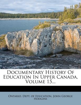 Documentary History of Education in Upper Canada, Volume 15... - Ontario Dept of Education (Creator), and John George Hodgins (Creator)