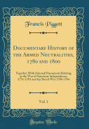 Documentary History of the Armed Neutralities, 1780 and 1800, Vol. 1: Together with Selected Documents Relating to the War of American Independence, 1776-1783 and the Dutch War 1780-1784 (Classic Reprint)