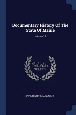 Documentary History Of The State Of Maine; Volume 13 - Society, Maine Historical