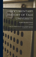 Documentary History of Yale University: Under the Original Charter of the Collegiate School of Connecticut, 1701-1745