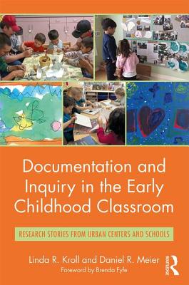 Documentation and Inquiry in the Early Childhood Classroom: Research Stories from Urban Centers and Schools - Kroll, Linda R., and Meier, Daniel R.