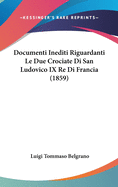 Documenti Inediti Riguardanti Le Due Crociate Di San Ludovico IX Re Di Francia (1859)