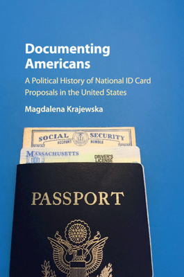 Documenting Americans: A Political History of National ID Card Proposals in the United States - Krajewska, Magdalena