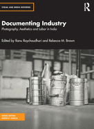 Documenting Industry: Photography, Aesthetics and Labor in India