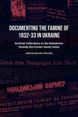 Documenting the Famine of 1932-33 in Ukraine: Archival Collections on the Holodomor Outside the Former Soviet Union - Shkandrij, Myroslav (Editor)