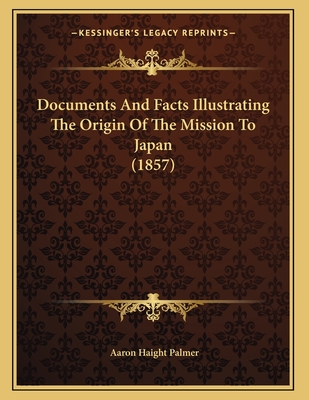 Documents and Facts Illustrating the Origin of the Mission to Japan (1857) - Palmer, Aaron Haight