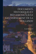 Documents Historiques Et R?flexions Sur Le Gouvernement De La Hollande; Volume 1