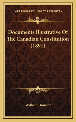 Documents Illustrative of the Canadian Constitution (1891) - Houston, William (Editor)