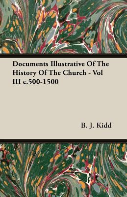 Documents Illustrative Of The History Of The Church - Vol III c.500-1500 - Kidd, B J