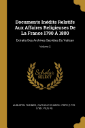 Documents Inedits Relatifs Aux Affaires Religieuses de La France 1790 a 1800: Extraits Des Archives Secretes Du Vatican...