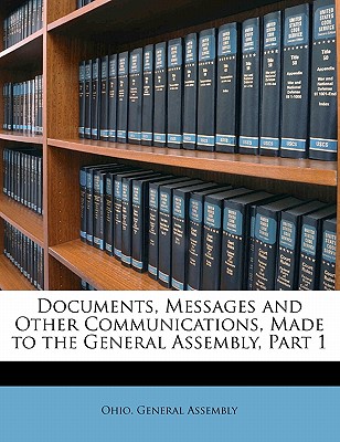 Documents, Messages and Other Communications, Made to the General Assembly, Part 1 - Ohio General Assembly (Creator)