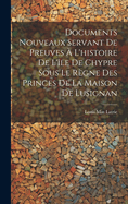 Documents Nouveaux Servant De Preuves ? L'histoire De L'?le De Chypre Sous Le R?gne Des Princes De La Maison De Lusignan