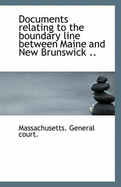 Documents Relating to the Boundary Line Between Maine and New Brunswick