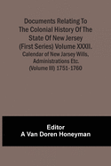 Documents Relating To The Colonial History Of The State Of New Jersey (First Series) Volume Xxxiii. Calendar Of New Jarsey Wills, Administrations Etc. (Volume Iv) 1761-1770