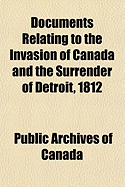 Documents Relating to the Invasion of Canada and the Surrender of Detroit, 1812