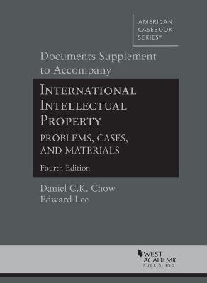 Documents Supplement to Accompany International Intellectual Property, Problems, Cases, and Materials - Chow, Daniel C.K., and Lee, Edward