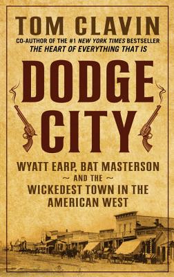 Dodge City: Wyatt Earp, Bat Masterson, and the Wickedest Town in the American West - Clavin, Thomas