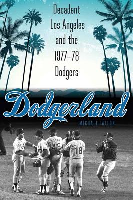 Dodgerland: Decadent Los Angeles and the 1977-78 Dodgers - Fallon, Michael