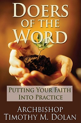 Doers of the Word: Putting Your Faith Into Practice - Dolan, Cardinal Timothy M