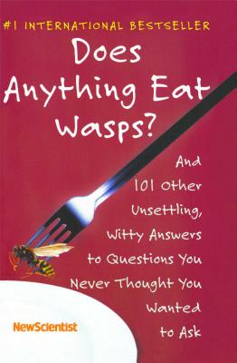 Does Anything Eat Wasps?: And 101 Other Unsettling, Witty Answers to Questions You Never Thought You Wanted to Ask - New Scientist (Creator)