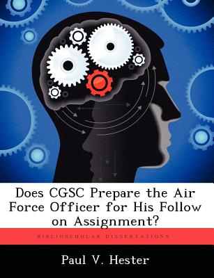 Does Cgsc Prepare the Air Force Officer for His Follow on Assignment? - Hester, Paul V