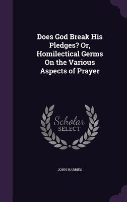 Does God Break His Pledges? Or, Homilectical Germs On the Various Aspects of Prayer - Harries, John