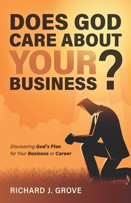 Does God Care About Your Business?: Discovering God's Plan for Your Business or Career - Grove, Richard Joseph