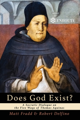 Does God Exist? A Socratic Dialogue on the Five Ways of Thomas Aquinas - Fradd, Matthew, and Delfino, Robert