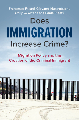 Does Immigration Increase Crime?: Migration Policy and the Creation of the Criminal Immigrant - Fasani, Francesco, and Mastrobuoni, Giovanni, and Owens, Emily G.