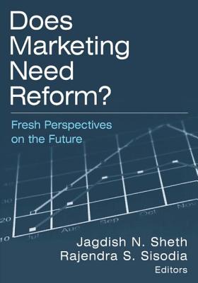 Does Marketing Need Reform?: Fresh Perspectives on the Future: Fresh Perspectives on the Future - Sheth, Jagdish N, Dr., and Sisodia, Rajendra S, PH.D.