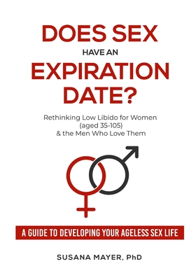 Does Sex Have an Expiration Date?: Rethinking Low Libido for Women (aged 35-105) & the Men Who Love Them - A Guide to Developing Your Ageless Sex Life - Mayer, Susana