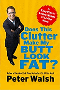 Does This Clutter Make My Butt Look Fat?: An Easy Plan for Losing Weight and Living More - Walsh, Peter