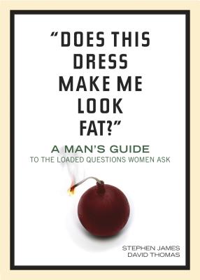 "Does This Dress Make Me Look Fat?": A Man's Guide to the Loaded Questions Women Ask - James, Stephen, and Thomas, David
